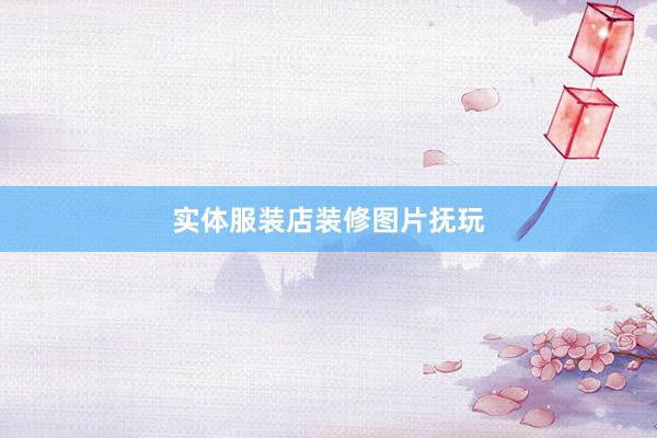 实体服装店装修图片抚玩